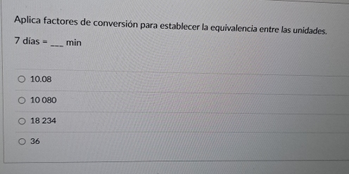 Aplica factores de conversión para establecer la equivalencia entre las unidades.
7dias= _ min
10.08
10 080
18 234
36