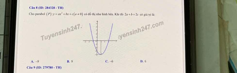 (ID: 284328 - TH)
Cho parabol (P):y=ax^2+bx+c(a!= 0) có đồ thị như hình bên. Khi đô 2a+b+2c có giá trị là:
yensinh247.com
Tuyensinh247
A. −9 B. 9 C. −6 D. 6
Câu 9(ID:279780-TH)