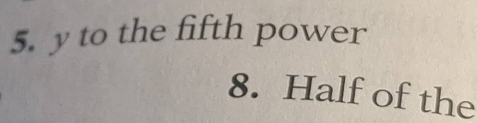 y to the fifth power 
8. Half of the