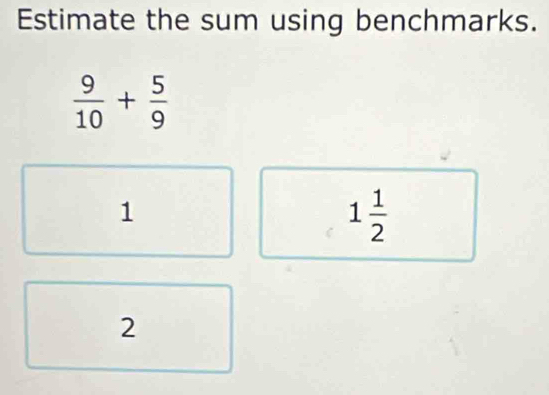 Solved: Estimate the sum using benchmarks. 9/10 + 5/9 1 1 1/2 2 [Math]