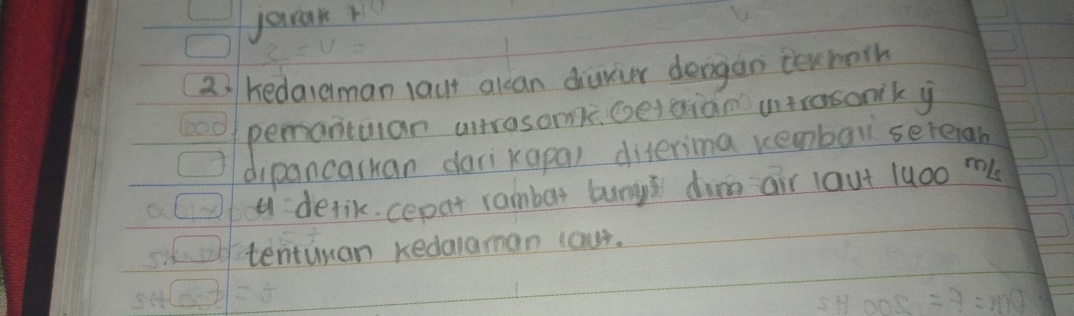 jarak r
2) /kedalaman laut alcan diuver dengan texhorn 
pemantulan antrosom Gelaian uitrasonik y 
dipancarkan darikapa) diterima kembal sereian 
a delik cepat rambar bunyh dim air laut luoo m 
tentuuan kedalaman cour.