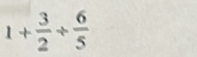 1+ 3/2 + 6/5 