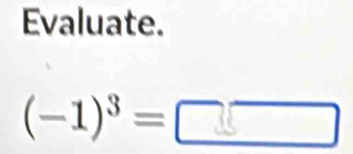 Evaluate.
(−1)³ = □ ▅▅