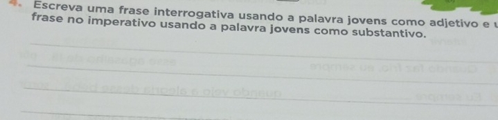 Escreva uma frase interrogativa usando a palavra jovens como adjetivo e 
frase no imperativo usando a palavra jovens como substantivo. 
_ 
_ 
_ 
_