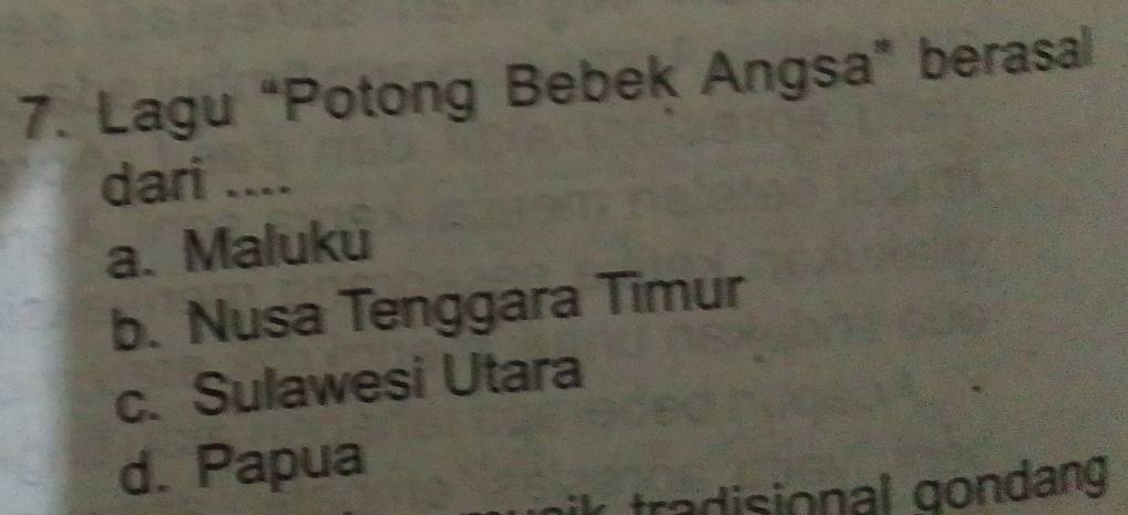 Lagu “Potong Bebek Angsa” berasal
dari ....
a. Maluku
b. Nusa Tenggara Timur
c. Sulawesi Utara
d. Papua
tradisional gondang