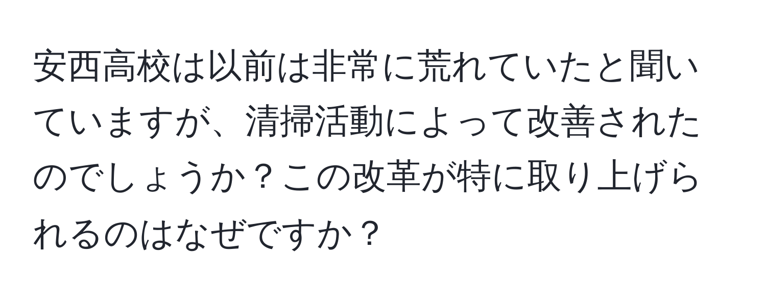 安西高校は以前は非常に荒れていたと聞いていますが、清掃活動によって改善されたのでしょうか？この改革が特に取り上げられるのはなぜですか？