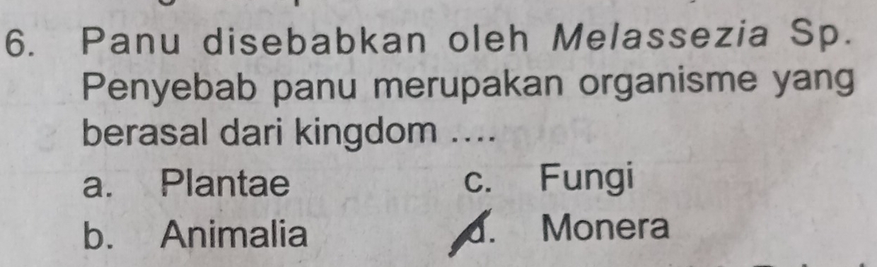 Panu disebabkan oleh Melassezia Sp.
Penyebab panu merupakan organisme yang
berasal dari kingdom ....
a. Plantae c. Fungi
b. Animalia d. Monera