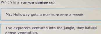 Which is a run-on sentence?
Ms. Holloway gets a manicure once a month.
The explorers ventured into the jungle, they battled
dense vegetation