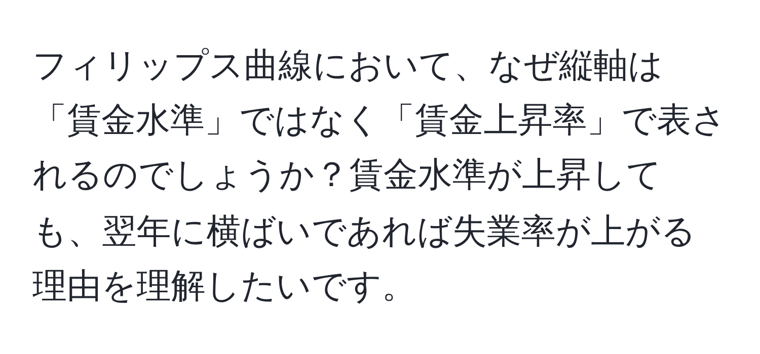 フィリップス曲線において、なぜ縦軸は「賃金水準」ではなく「賃金上昇率」で表されるのでしょうか？賃金水準が上昇しても、翌年に横ばいであれば失業率が上がる理由を理解したいです。