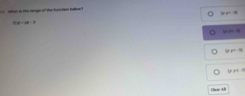 What is the range of the function below?
(y≤ -3)
f(x)=|x|-3
(y/y>-3)
(y!= -3)
(y≤ -3)
Clear All