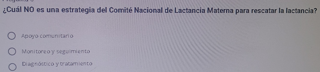 ¿Cuál NO es una estrategia del Comité Nacional de Lactancia Materna para rescatar la lactancia?
Apoyo comunitario
Monitoreoy seguimiento
Diagnóstico y tratamiento