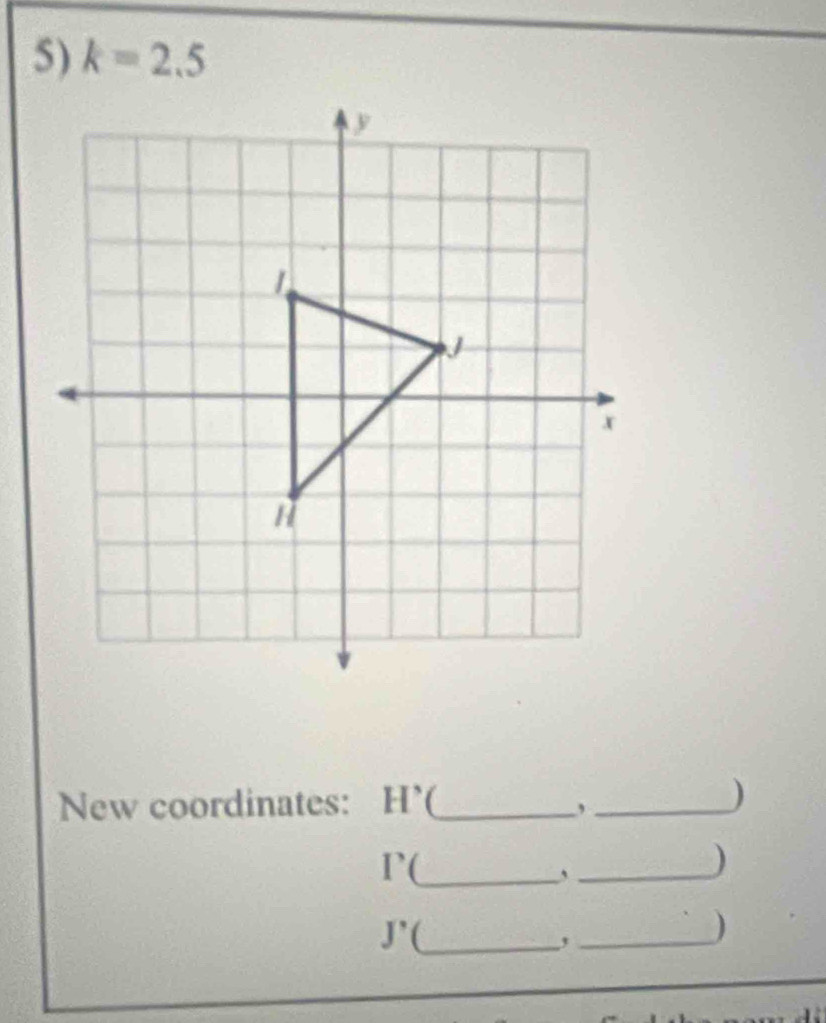 k=2.5
New coordinates: H' (_ _) 
, 
I’(_ _) 
、 
J'(_ ,_ 
)