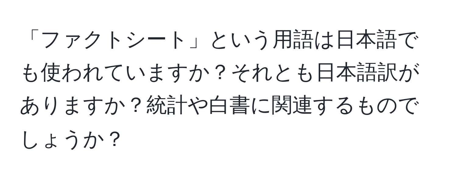 「ファクトシート」という用語は日本語でも使われていますか？それとも日本語訳がありますか？統計や白書に関連するものでしょうか？