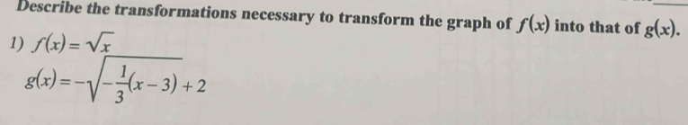 Describe the transformations necessary to transform the graph of f(x) into that of g(x). _ 
1) f(x)=sqrt(x)
g(x)=-sqrt(-frac 1)3(x-3)+2