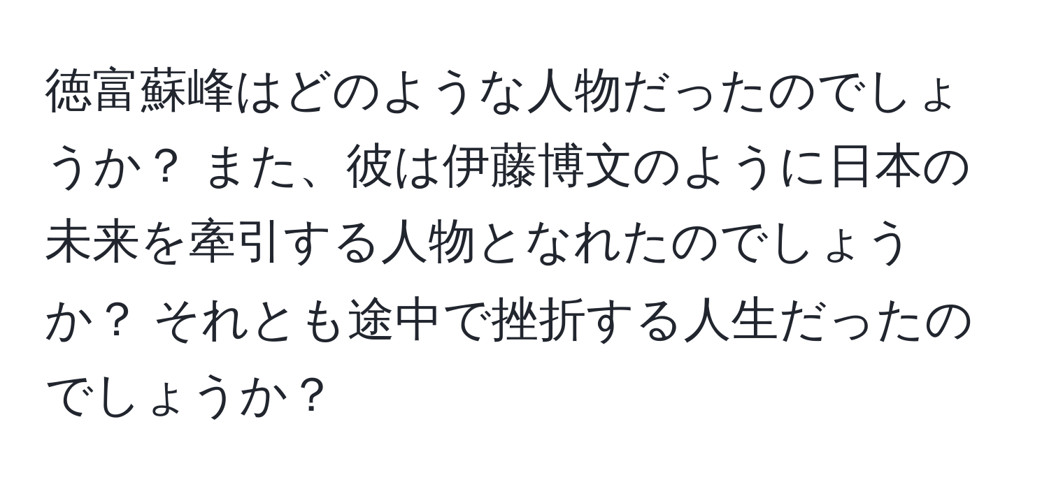 徳富蘇峰はどのような人物だったのでしょうか？ また、彼は伊藤博文のように日本の未来を牽引する人物となれたのでしょうか？ それとも途中で挫折する人生だったのでしょうか？