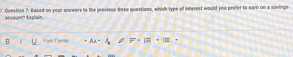 Based on your answers to the previous three questions, which type of interest would you prefer to earn on a savings 
account? Explain. 
B 
Font Family Aa