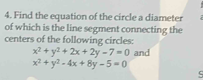 Find the equation of the circle a diameter
of which is the line segment connecting the
centers of the following circles:
x^2+y^2+2x+2y-7=0 and
x^2+y^2-4x+8y-5=0
S