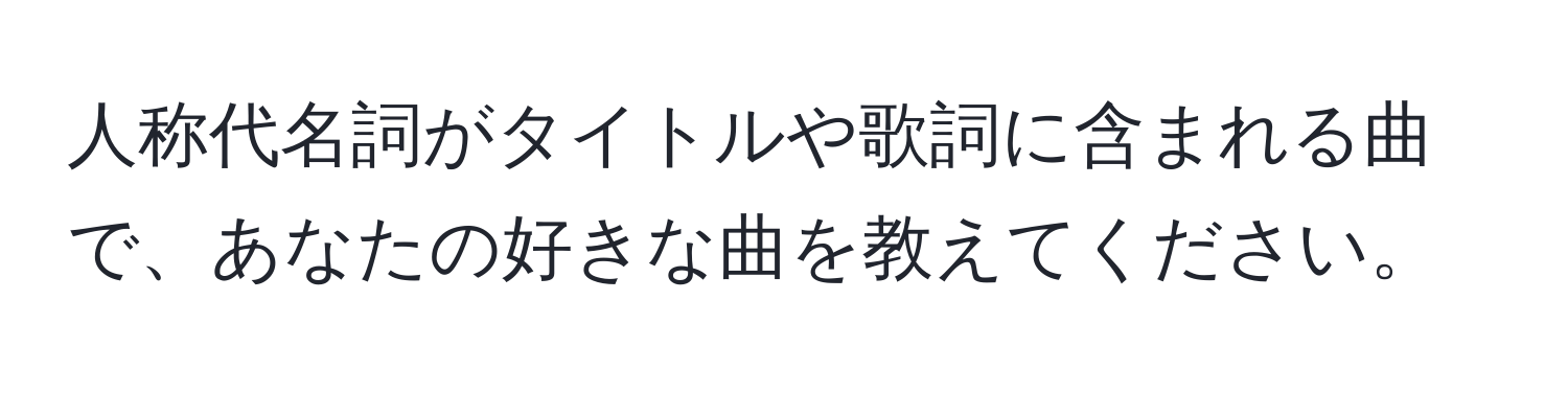 人称代名詞がタイトルや歌詞に含まれる曲で、あなたの好きな曲を教えてください。