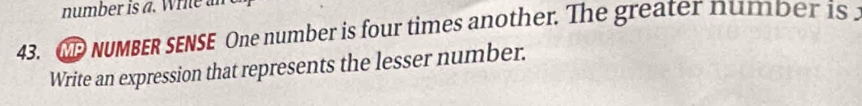 number is a. Wrie a 
43. CP NUMBER SENSE One number is four times another. The greater number is 
Write an expression that represents the lesser number.