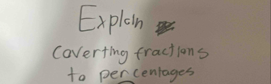 Explain 
Coverting fractions 
to percentages