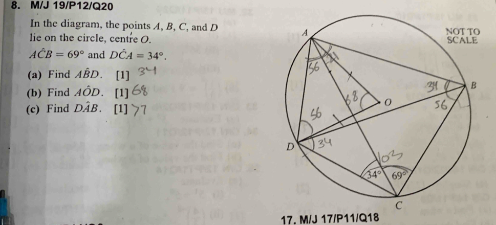 M/J 19/P12/Q20
In the diagram, the points A, B, C, and D
lie on the circle, centre O.
Ahat CB=69° and Dhat CA=34°.
(a) Find Ahat BD. [1]
(b) Find Ahat OD. [1]
(c) Find Dhat AB. [1]
17. M/J 17/P11/Q18