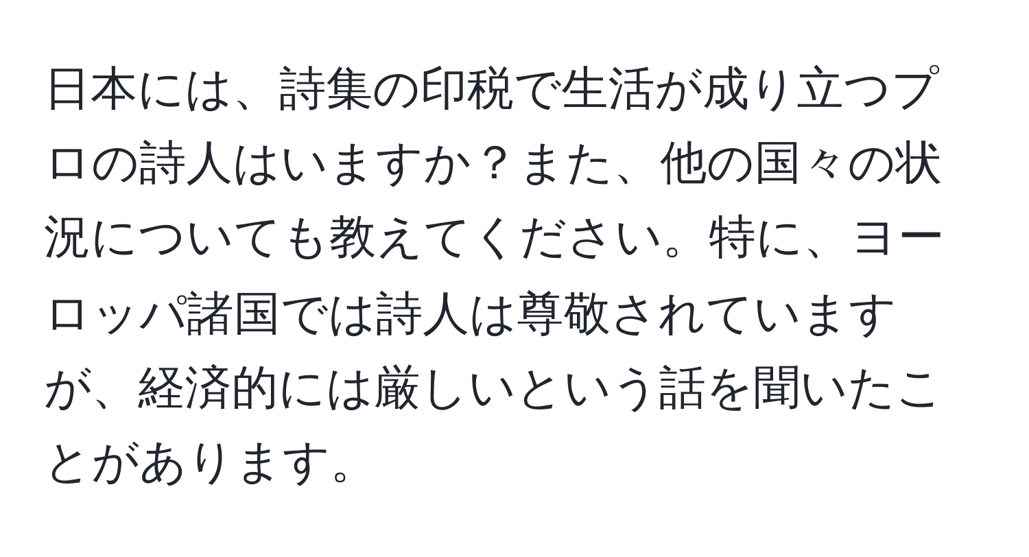 日本には、詩集の印税で生活が成り立つプロの詩人はいますか？また、他の国々の状況についても教えてください。特に、ヨーロッパ諸国では詩人は尊敬されていますが、経済的には厳しいという話を聞いたことがあります。