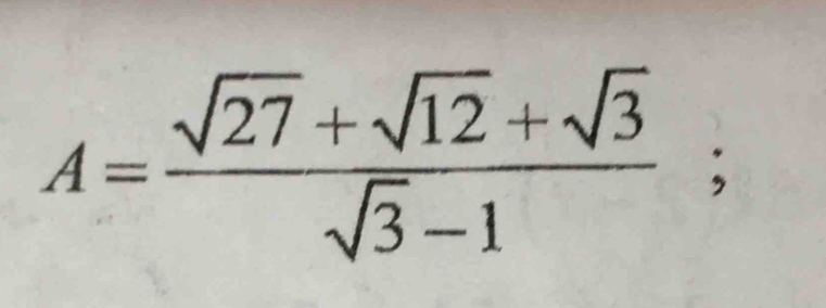 A= (sqrt(27)+sqrt(12)+sqrt(3))/sqrt(3)-1 