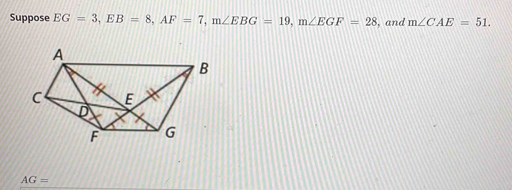 Suppose EG=3, EB=8, AF=7, m∠ EBG=19, m∠ EGF=28 , and m∠ CAE=51.
AG=