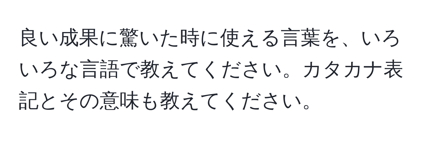 良い成果に驚いた時に使える言葉を、いろいろな言語で教えてください。カタカナ表記とその意味も教えてください。