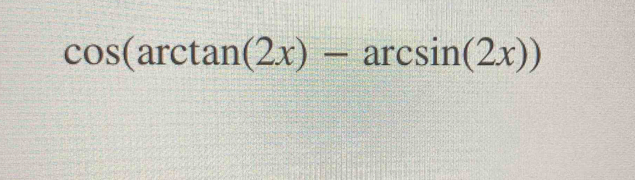 cos (arctan (2x)-arcsin (2x))