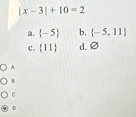 |x-3|+10=2
a.  -5 b.  -5,11
c.  11 d.
A
B
C
D