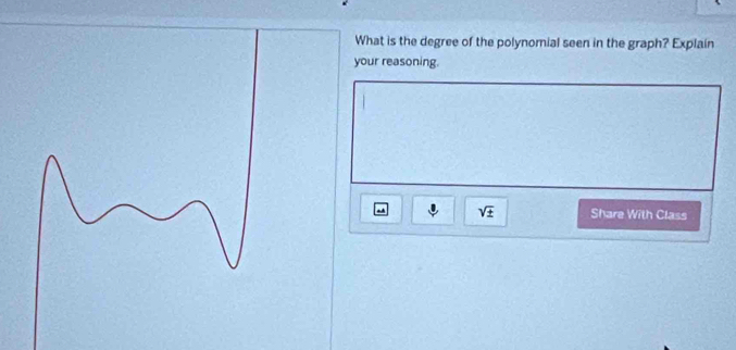 What is the degree of the polynomial seen in the graph? Explain 
your reasoning.
sqrt(± ) Share With Class