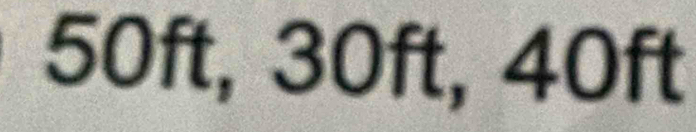 50ft, 30ft, 40ft