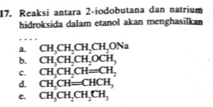 Reaksi antara 2 -iodobutana dan natrium
hidroksida dalam etanol akan menghasilkan
a. CH_3CH_2CH_2CH_2ONa
b. CH_3CH_2CH_2OCH_3
C. CH_3CH_2CH=CH_2
d. CH_3CH=CHCH_3
e. CH_3CH_2CH_2CH_3