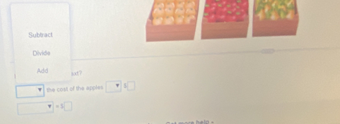 Subtract 
Divide 
Add axt? 
frac □  the cost of the apples □°□
□ =5□
helo .
