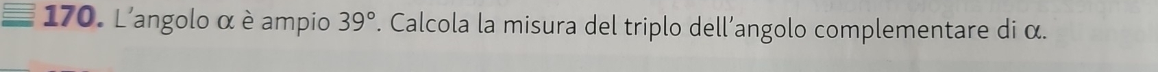 L'angolo α è ampio 39°. Calcola la misura del triplo dell’angolo complementare di α.