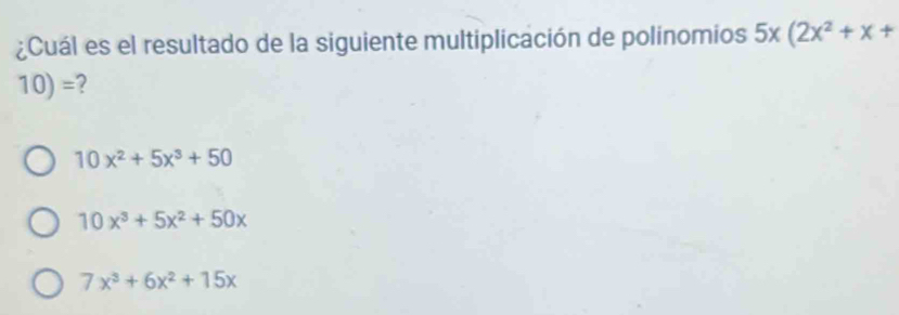 ¿Cuál es el resultado de la siguiente multiplicación de polínomios 5x(2x^2+x+
10)= 2
10x^2+5x^3+50
10x^3+5x^2+50x
7x^3+6x^2+15x