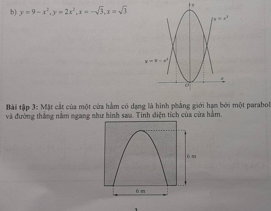 y=9-x^2,y=2x^2,x=-sqrt(3),x=sqrt(3)
Bài tập 3: Mặt cắt của một cửa hầm có dạng là hình phẳng giới hạn bởi một parabol
và đường thăng năm ngang như hình sau. Tính diện tích của cửa hầm.