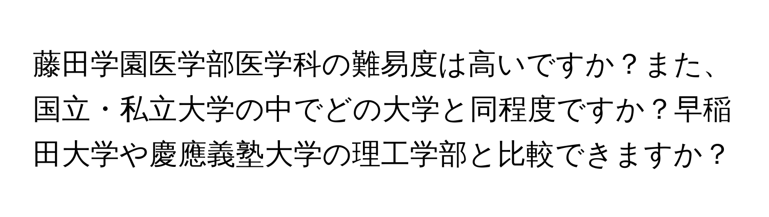 藤田学園医学部医学科の難易度は高いですか？また、国立・私立大学の中でどの大学と同程度ですか？早稲田大学や慶應義塾大学の理工学部と比較できますか？