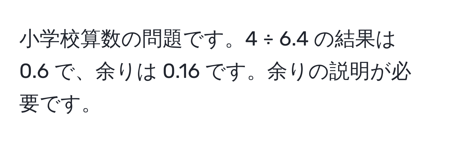 小学校算数の問題です。4 ÷ 6.4 の結果は 0.6 で、余りは 0.16 です。余りの説明が必要です。