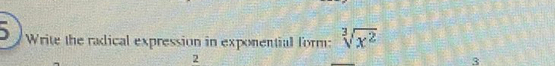 Write the radical expression in exponential form: sqrt[3](x^2)
2
3