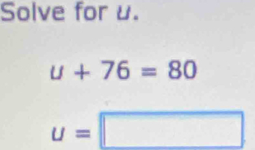 Solve for u.
u+76=80
u=□