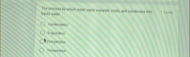 The process by which water vapor expands, coofs, and condenses into
liquid water 2poods
Condensation
Evaporation
Precipitation
transptration