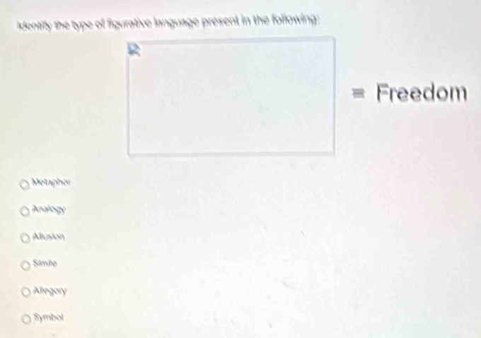 Identify the type of figurative language present in the following:
Freedom
Metaphor
Analogy
Alusion
Simile
Allegory
Symbol