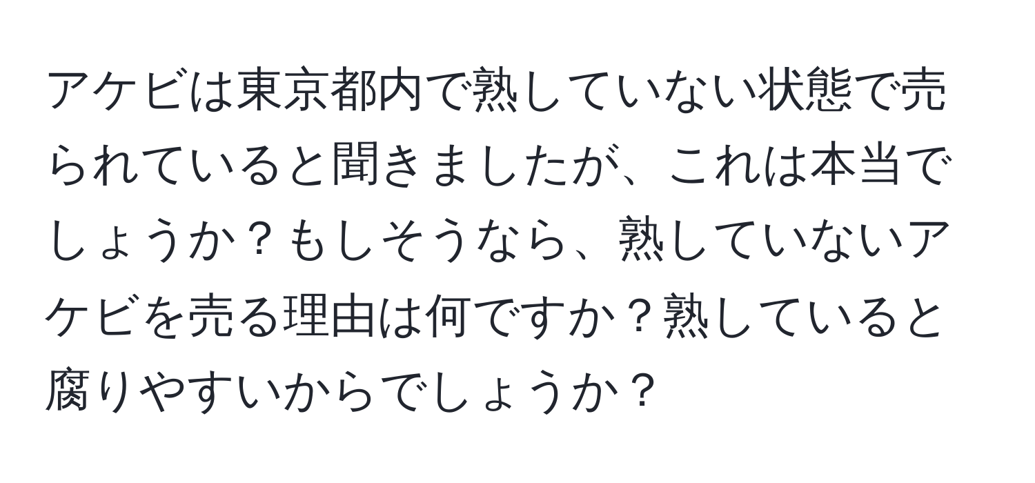 アケビは東京都内で熟していない状態で売られていると聞きましたが、これは本当でしょうか？もしそうなら、熟していないアケビを売る理由は何ですか？熟していると腐りやすいからでしょうか？