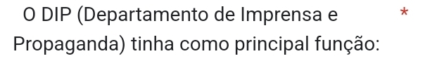 DIP (Departamento de Imprensa e * 
Propaganda) tinha como principal função: