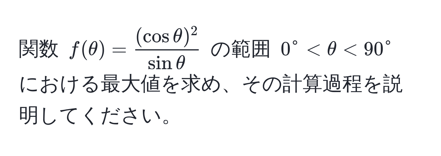 関数 ( f(θ) =  (cos θ)^2/sin θ  ) の範囲 ( 0° < θ < 90° ) における最大値を求め、その計算過程を説明してください。