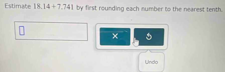 Estimate 18.14+7.741 by first rounding each number to the nearest tenth. 
Undo