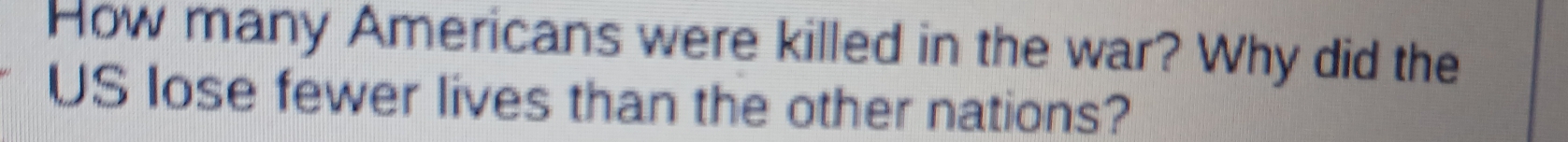 How many Americans were killed in the war? Why did the 
US lose fewer lives than the other nations?