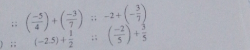 ( (-5)/4 )+( (-3)/7 ); -2+(- 3/7 ); ; (-2.5)+ 1/2 ;; ( (-2)/5 )+ 3/5 